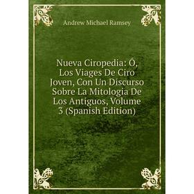 Книга Nueva Ciropedia: Ó, Los Viages De Ciro Joven, Con Un Discurso Sobre La Mitologia De Los Antiguos, Volume 3
Книга Nueva Ciropedia: Ó, Los Viages De Ciro Joven, Con Un Discurso Sobre La Mitologia De Los Antiguos, Volume 3