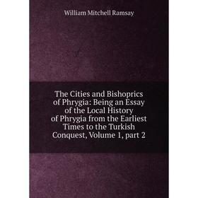 Книга The Cities and Bishoprics of Phrygia: Being an Essay of the Local History of Phrygia from the Earliest Times to the Turkish Conquest, Volume 1,
Книга The Cities and Bishoprics of Phrygia: Being an Essay of the Local History of Phrygia from the Earliest Times to the Turkish Conquest, Volume 1,