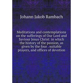 Книга Meditations and contemplations on the sufferings of Our Lord and Saviour Jesus Christ: in which the history of the passion
Книга Meditations and contemplations on the sufferings of Our Lord and Saviour Jesus Christ: in which the history of the passion