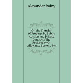 Книга On the Transfer of Property by Public Auction and Private Contract: The Reciprocity Or Allowance System
Книга On the Transfer of Property by Public Auction and Private Contract: The Reciprocity Or Allowance System