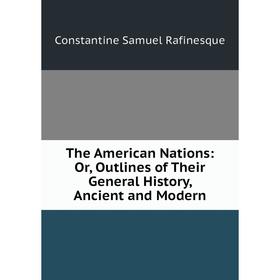 Книга The American Nations: Or, Outlines of Their General History, Ancient and Modern
Книга The American Nations: Or, Outlines of Their General History, Ancient and Modern