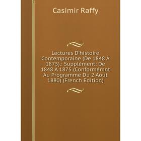 Книга Lectures D'histoire Contemporaine (De 1848 À 1875): Supplément: De 1848 À 1875 (Conformémnt Au Programme Du 2 Aout 1880)
Книга Lectures D'histoire Contemporaine (De 1848 À 1875): Supplément: De 1848 À 1875 (Conformémnt Au Programme Du 2 Aout 1880)