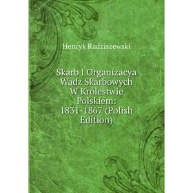 Книга Skarb I Organizacya Wadz Skarbowych W Królestwie Polskiem: 1831-1867 (Polish Edition)
Книга Skarb I Organizacya Wadz Skarbowych W Królestwie Polskiem: 1831-1867 (Polish Edition)