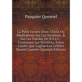Книга La Piété Envers Jésus-Christ Ou Méditations Sur Les Mystères, Sur Les Paroles De N. S. J. C.: Contenant Les Mystéres, Felon L'ordre Que L'egli
Книга La Piété Envers Jésus-Christ Ou Méditations Sur Les Mystères, Sur Les Paroles De N. S. J. C.: Contenant Les Mystéres, Felon L'ordre Que L'egli