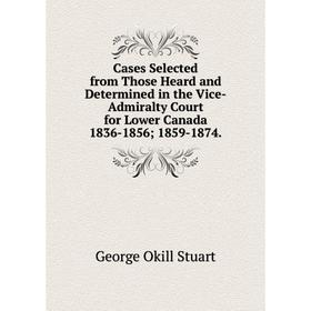 Книга Cases Selected from Those Heard and Determined in the Vice-Admiralty Court for Lower Canada 1836-1856; 1859-1874.
Книга Cases Selected from Those Heard and Determined in the Vice-Admiralty Court for Lower Canada 1836-1856; 1859-1874.