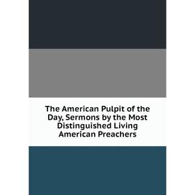 Книга The American Pulpit of the Day, Sermons by the Most Distinguished Living American Preachers
Книга The American Pulpit of the Day, Sermons by the Most Distinguished Living American Preachers