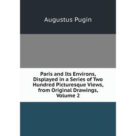 Книга Paris and Its Environs, Displayed in a Series of Two Hundred Picturesque Views, from Original Drawings, Volume 2
Книга Paris and Its Environs, Displayed in a Series of Two Hundred Picturesque Views, from Original Drawings, Volume 2