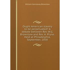 Книга Ought American slavery to be perpetuated A debate between Rev WG Brownlow and Rev A Pryne Held at Philadelphia, September, 1858
Книга Ought American slavery to be perpetuated A debate between Rev WG Brownlow and Rev A Pryne Held at Philadelphia, September, 1858