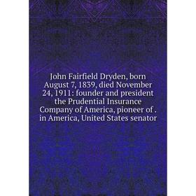 Книга John Fairfield Dryden, born August 7, 1839, died November 24, 1911: founder and president the Prudential Insurance Company of America, pioneer o
Книга John Fairfield Dryden, born August 7, 1839, died November 24, 1911: founder and president the Prudential Insurance Company of America, pioneer o