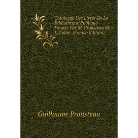 Книга Catalogue Des Livres De La Bibliotheque Publique Fondée Par M. Prousteau By L. Fabre. (French Edition)
Книга Catalogue Des Livres De La Bibliotheque Publique Fondée Par M. Prousteau By L. Fabre. (French Edition)