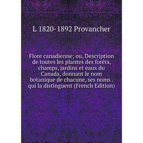 Книга Flore canadienne; ou, Description de toutes les plantes des forêts, champs, jardins et eaux du Canada, donnant le nom botanique de chacune, ses
Книга Flore canadienne; ou, Description de toutes les plantes des forêts, champs, jardins et eaux du Canada, donnant le nom botanique de chacune, ses