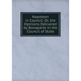 Книга Napoleon in Council: or the Opinions Delivered by Bonaparte in the Council of State
Книга Napoleon in Council: or the Opinions Delivered by Bonaparte in the Council of State