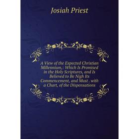 Книга A View of the Expected Christian Millennium,: Which Is Promised in the Holy Scriptures, and Is Believed to Be Nigh Its Commencement, and Must. w
Книга A View of the Expected Christian Millennium,: Which Is Promised in the Holy Scriptures, and Is Believed to Be Nigh Its Commencement, and Must. w