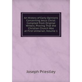 Книга An History of Early Opinions Concerning Jesus Christ: Compiled from Original Writers; Proving That the Christian Church Was at First Unitarian,
Книга An History of Early Opinions Concerning Jesus Christ: Compiled from Original Writers; Proving That the Christian Church Was at First Unitarian,