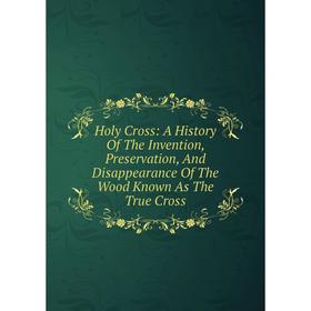 Книга Holy Cross: A History Of The Invention, Preservation, And Disappearance Of The Wood Known As The True Cross
Книга Holy Cross: A History Of The Invention, Preservation, And Disappearance Of The Wood Known As The True Cross