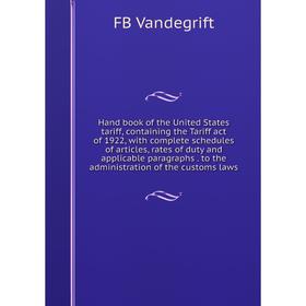 Книга Hand book of the United States tariff, containing the Tariff act of 1922, with complete schedules of articles, rates of duty and applicable para
Книга Hand book of the United States tariff, containing the Tariff act of 1922, with complete schedules of articles, rates of duty and applicable para