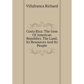Книга Costa Rica: The Gem Of American Republics. The Land, Its Resources And Its People
Книга Costa Rica: The Gem Of American Republics. The Land, Its Resources And Its People