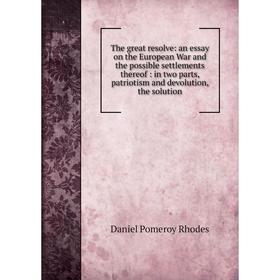 Книга The great resolve: an essay on the European War and the possible settlements thereof: in two parts, patriotism and devolution, the solution
Книга The great resolve: an essay on the European War and the possible settlements thereof: in two parts, patriotism and devolution, the solution