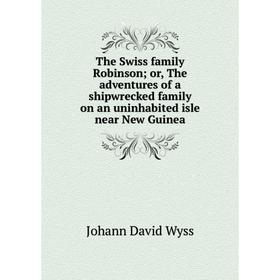 Книга The Swiss family Robinson; or, The adventures of a shipwrecked family on an uninhabited isle near New Guinea
Книга The Swiss family Robinson; or, The adventures of a shipwrecked family on an uninhabited isle near New Guinea