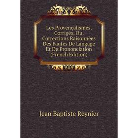 Книга Les Provençalismes, Corrigés, Ou, Corrections Raisonnées Des Fautes De Langage Et De Prononciation
Книга Les Provençalismes, Corrigés, Ou, Corrections Raisonnées Des Fautes De Langage Et De Prononciation