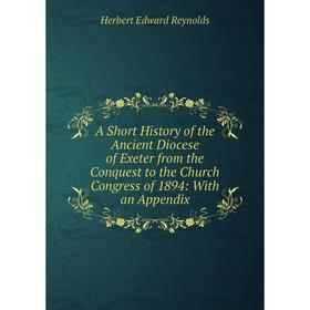 Книга A Short History of the Ancient Diocese of Exeter from the Conquest to the Church Congress of 1894: With an Appendix
Книга A Short History of the Ancient Diocese of Exeter from the Conquest to the Church Congress of 1894: With an Appendix