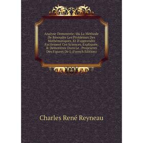 Книга Analyse Demontrée: Ou La Méthode De Résoudre Les Problêmes Des Mathématiques, Et D'apprendre Facilement Ces Sciences, Expliquée, Demontrée Dan
Книга Analyse Demontrée: Ou La Méthode De Résoudre Les Problêmes Des Mathématiques, Et D'apprendre Facilement Ces Sciences, Expliquée, Demontrée Dan