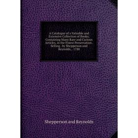 Книга A Catalogue of a Valuable and Extensive Collection of Books; Containing Many Rare and Curious Articles, in the Finest Preservation. Selling. by
Книга A Catalogue of a Valuable and Extensive Collection of Books; Containing Many Rare and Curious Articles, in the Finest Preservation. Selling. by