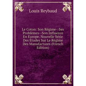 Книга Le Coton: Son Régime — Ses Problèmes — Son Influence En Europe Nouvelle Série Des Études Sur Le Régime Des Manufactures
Книга Le Coton: Son Régime — Ses Problèmes — Son Influence En Europe Nouvelle Série Des Études Sur Le Régime Des Manufactures