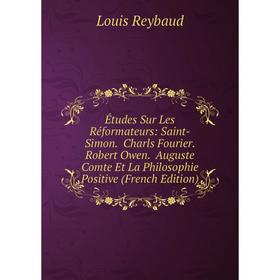 Книга Études Sur Les Réformateurs: Saint-Simon. Charls Fourier. Robert Owen. Auguste Comte Et La Philosophie Positive (French Edition)
Книга Études Sur Les Réformateurs: Saint-Simon. Charls Fourier. Robert Owen. Auguste Comte Et La Philosophie Positive (French Edition)