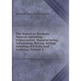 Книга The American Business Manual, Including Organization, Manufacturing, Advertising, Buying, Selling, Granting of Credit, and Auditing, Volume 1
Книга The American Business Manual, Including Organization, Manufacturing, Advertising, Buying, Selling, Granting of Credit, and Auditing, Volume 1