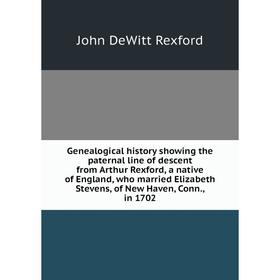 Книга Genealogical history showing the paternal line of descent from Arthur Rexford, a native of England, who married Elizabeth Stevens, of New Haven,
Книга Genealogical history showing the paternal line of descent from Arthur Rexford, a native of England, who married Elizabeth Stevens, of New Haven,