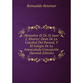Книга Monseñor El Dr D Juan J Álvarez: Dean De La Catedral Del Paraná, Y El Colegio De La Inmaculada Concepción
Книга Monseñor El Dr D Juan J Álvarez: Dean De La Catedral Del Paraná, Y El Colegio De La Inmaculada Concepción
