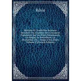 Книга Histoire Et Traité Des Sciences Occultes: Ou, Examen Des Croyances Populaires Sur Les Êtres Surnaturels, La Magie, La Sorcellerie, La Divination
Книга Histoire Et Traité Des Sciences Occultes: Ou, Examen Des Croyances Populaires Sur Les Êtres Surnaturels, La Magie, La Sorcellerie, La Divination