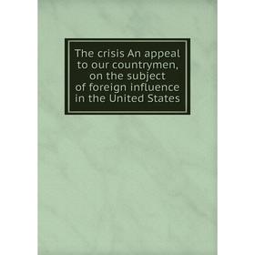 Книга The crisis An appeal to our countrymen, on the subject of foreign influence in the United States
Книга The crisis An appeal to our countrymen, on the subject of foreign influence in the United States