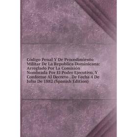 Книга Código Penal Y De Procedimiento Militar De La Republica Dominicana: Arreglado Por La Comisión Nombrada Por El Poder Ejecutivo, Y Conforme Al Dec
Книга Código Penal Y De Procedimiento Militar De La Republica Dominicana: Arreglado Por La Comisión Nombrada Por El Poder Ejecutivo, Y Conforme Al Dec
