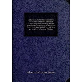 Книга Compendium Arithmeticum: Das Its: Eine Kurtze Und Behände Abfassung Der Rechnung-Kunst Worinn Die Fundamenta Derselben Deut- Und Verständlich in
Книга Compendium Arithmeticum: Das Its: Eine Kurtze Und Behände Abfassung Der Rechnung-Kunst Worinn Die Fundamenta Derselben Deut- Und Verständlich in