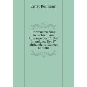 Книга Prinzenerziehung in Sachsen: Am Ausgange Des 16. Und Im Anfange Des 17. Jahrhunderts (German Edition)
Книга Prinzenerziehung in Sachsen: Am Ausgange Des 16. Und Im Anfange Des 17. Jahrhunderts (German Edition)