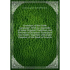 Книга Grammar of the Fulde Language: With an Appendix of Some Original Traditions and Portions of Scripture Translated Into Fulde: Together with Eight
Книга Grammar of the Fulde Language: With an Appendix of Some Original Traditions and Portions of Scripture Translated Into Fulde: Together with Eight
