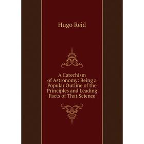 Книга A Catechism of Astronomy: Being a Popular Outline of the Principles and Leading Facts of That Science
Книга A Catechism of Astronomy: Being a Popular Outline of the Principles and Leading Facts of That Science
