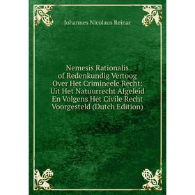 Книга Nemesis Rationalis of Redenkundig Vertoog Over Het Crimineele Recht: Uit Het Natuurrecht Afgeleid En Volgens Het Civile Recht Voorgesteld
Книга Nemesis Rationalis of Redenkundig Vertoog Over Het Crimineele Recht: Uit Het Natuurrecht Afgeleid En Volgens Het Civile Recht Voorgesteld