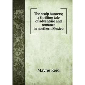 Книга The scalp hunters; a thrilling tale of adventure and romance in northern Mexico
Книга The scalp hunters; a thrilling tale of adventure and romance in northern Mexico