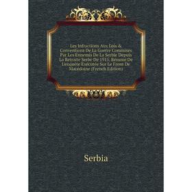 Книга Les Infractions Aux Lois Conventions De La Guerre Commises Par Les Ennemis De La Serbie Depuis La Retraite Serbe De 1915 Résumé De L'enquête E
Книга Les Infractions Aux Lois Conventions De La Guerre Commises Par Les Ennemis De La Serbie Depuis La Retraite Serbe De 1915 Résumé De L'enquête E