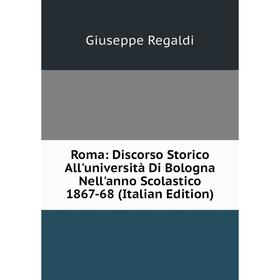 Книга Roma: Discorso Storico All'università Di Bologna Nell'anno Scolastico 1867-68 (Italian Edition)
Книга Roma: Discorso Storico All'università Di Bologna Nell'anno Scolastico 1867-68 (Italian Edition)