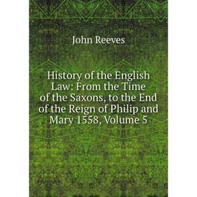 Книга History of the English Law: From the Time of the Saxons, to the End of the Reign of Philip and Mary 1558, Volume 5 
Книга History of the English Law: From the Time of the Saxons, to the End of the Reign of Philip and Mary 1558, Volume 5