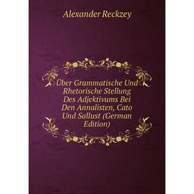 Книга Über Grammatische Und Rhetorische Stellung Des Adjektivums Bei Den Annalisten, Cato Und Sallust (German Edition)
Книга Über Grammatische Und Rhetorische Stellung Des Adjektivums Bei Den Annalisten, Cato Und Sallust (German Edition)
