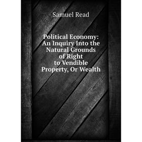 Книга Political Economy: An Inquiry Into the Natural Grounds of Right to Vendible Property, Or Wealth
Книга Political Economy: An Inquiry Into the Natural Grounds of Right to Vendible Property, Or Wealth
