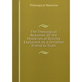 Книга The Theological Reasoner, Or the Mysteries of Divinity Explained, by a Christian Friend to Truth
Книга The Theological Reasoner, Or the Mysteries of Divinity Explained, by a Christian Friend to Truth