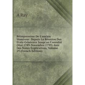Книга Réimpression De L'ancien Moniteur: Depuis La Réunion Des États-Généraux Jusqu'au Consulat (Mai 1789-Novembre 1799) Avec Des Notes Explicatives,
Книга Réimpression De L'ancien Moniteur: Depuis La Réunion Des États-Généraux Jusqu'au Consulat (Mai 1789-Novembre 1799) Avec Des Notes Explicatives,