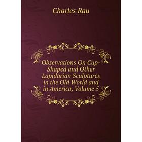 Книга Observations On Cup-Shaped and Other Lapidarian Sculptures in the Old World and in America, Volume 5
Книга Observations On Cup-Shaped and Other Lapidarian Sculptures in the Old World and in America, Volume 5