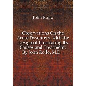 Книга Observations On the Acute Dysentery, with the Design of Illustrating Its Causes and Treatment: By John Rollo, MD
Книга Observations On the Acute Dysentery, with the Design of Illustrating Its Causes and Treatment: By John Rollo, MD
